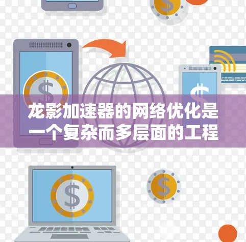 龙影加速器的网络优化是一个复杂而多层面的工程，涉及从基础网络架构到高级协议优化的多个方面。以下是一些关键的优化策略和实施步骤