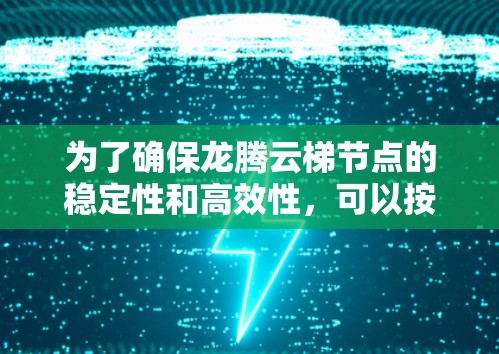 为了确保龙腾云梯节点的稳定性和高效性，可以按照以下步骤进行测试