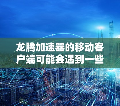 龙腾加速器的移动客户端可能会遇到一些常见问题，以下是一些可能的解决方法