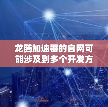 龙腾加速器的官网可能涉及到多个开发方或供应商。如果您需要找到具体的官网，建议提供更多关于龙腾加速器的详细信息，例如
