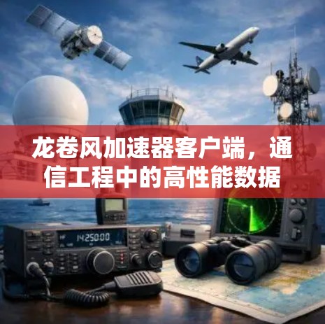 龙卷风加速器客户端，通信工程中的高性能数据处理