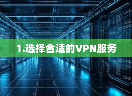 1.选择合适的VPN服务 1.选择合适的VPN服务
