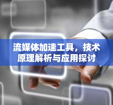 流媒体加速工具，技术原理解析与应用探讨