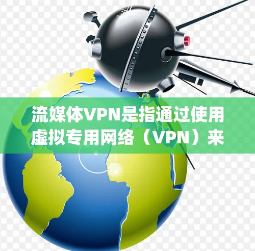 流媒体VPN是指通过使用虚拟专用网络（VPN）来访问受地域限制的流媒体内容。VPN可以帮助用户绕过地区限制，访问通常不在本地可用的流媒体服务，比如Netflix、Hulu、BBC iPlayer等