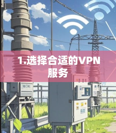 1.选择合适的VPN服务