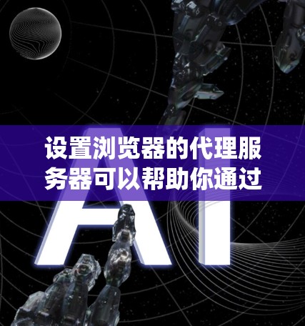设置浏览器的代理服务器可以帮助你通过特定的服务器访问网络资源。以下是根据不同操作系统和浏览器的具体步骤