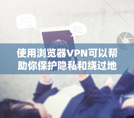 使用浏览器VPN可以帮助你保护隐私和绕过地理限制。以下是分步指南