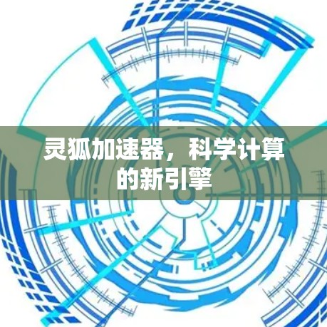 灵狐加速器，科学计算的新引擎