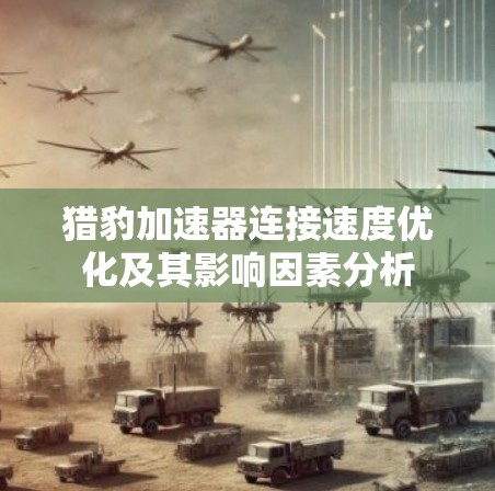 猎豹加速器连接速度优化及其影响因素分析 猎豹加速器连接速度优化及其影响因素分析