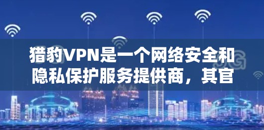猎豹VPN是一个网络安全和隐私保护服务提供商，其官网通常会提供客户端下载链接。不过，为了确保您可以安全地下载和使用猎豹VPN客户端，请按照以下步骤操作