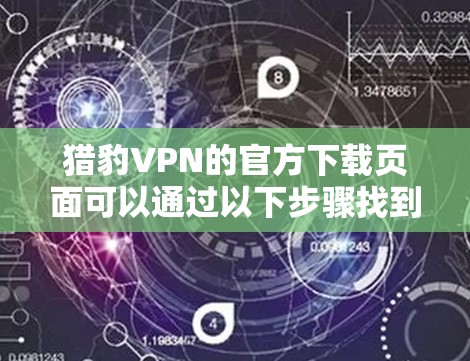 猎豹VPN的官方下载页面可以通过以下步骤找到 猎豹VPN的官方下载页面可以通过以下步骤找到