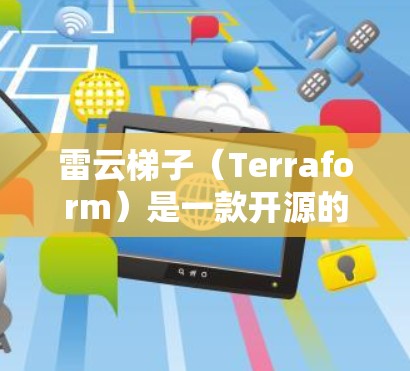 雷云梯子（Terraform）是一款开源的云计算配置管理工具，广泛用于定义、预测和应用云资源。以下是使用雷云梯子（Terraform）的基本步骤和指南