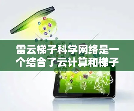 雷云梯子科学网络是一个结合了云计算和梯子结构的高性能科学网络，旨在高效管理和分析大数据，广泛应用于科学研究领域。以下是对该网络的详细分析和总结