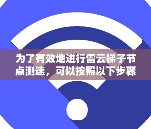 为了有效地进行雷云梯子节点测速，可以按照以下步骤进行