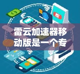 雷云加速器移动版是一个专为移动设备设计的云计算平台，旨在提供高效的数据处理和应用运行能力。以下是对其的详细分析