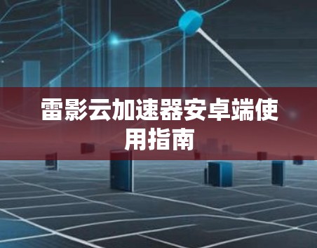 雷影云加速器安卓端使用指南