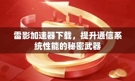 雷影加速器下载，提升通信系统性能的秘密武器