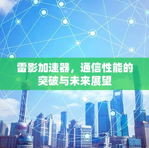 雷影加速器，通信性能的突破与未来展望