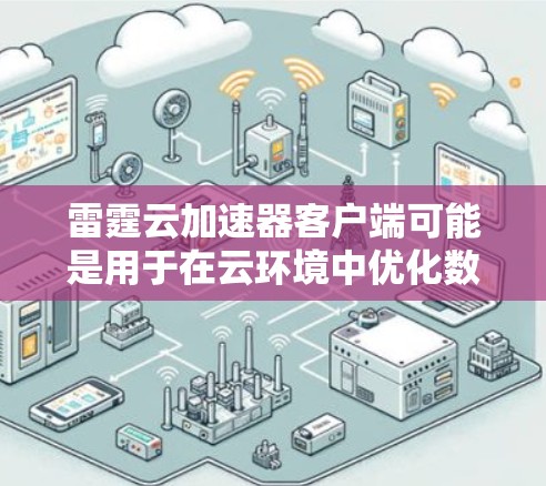 雷霆云加速器客户端可能是用于在云环境中优化数据传输或应用性能的工具。以下是一些可能的特点和使用方法 雷霆云加速器客户端可能是用于在云环境中优化数据传输或应用性能的工具。以下是一些可能的特点和使用方法