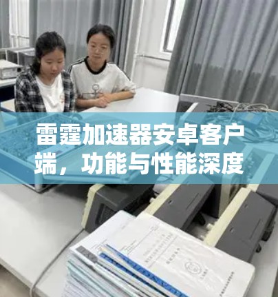 雷霆加速器安卓客户端，功能与性能深度解析
