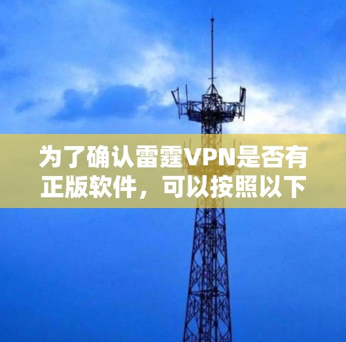 为了确认雷霆VPN是否有正版软件,可以按照以下步骤进行检查 为了确认雷霆VPN是否有正版软件,可以按照以下步骤进行检查