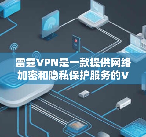 雷霆VPN是一款提供网络加密和隐私保护服务的VPN软件，用户可以通过其官方网站下载Windows版等多种版本。以下是您可以按照的步骤来下载雷霆VPN的Windows版