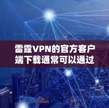 雷霆VPN的官方客户端下载通常可以通过以下几种方式进行