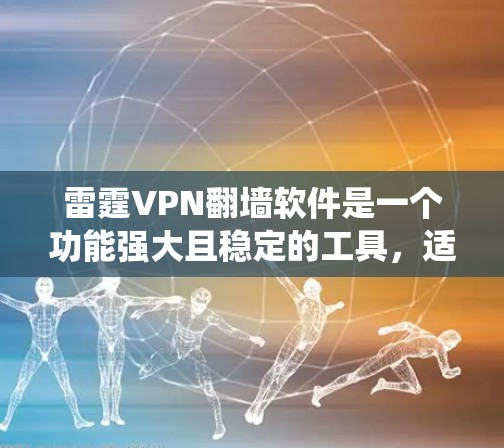雷霆VPN翻墙软件是一个功能强大且稳定的工具，适合需要绕过网络限制访问国际网站的用户。以下是对该软件的详细分析和总结