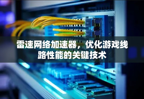 雷速网络加速器，优化游戏线路性能的关键技术
