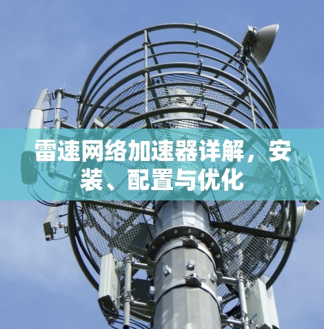 雷速网络加速器详解,安装、配置与优化 雷速网络加速器详解,安装、配置与优化