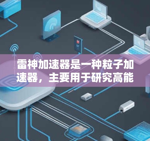 雷神加速器是一种粒子加速器，主要用于研究高能物理现象，如寻找暗物质、研究宇宙微粒或探索新的物理规律。以下是一些关于雷神加速器的使用方法和相关信息