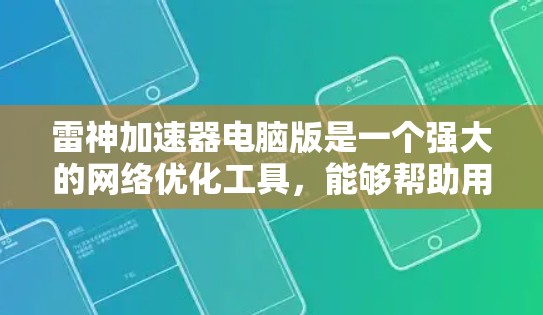 雷神加速器电脑版是一个强大的网络优化工具，能够帮助用户提升网络连接速度和稳定性。以下是使用雷神加速器的详细指南