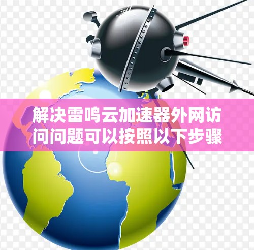 解决雷鸣云加速器外网访问问题可以按照以下步骤进行