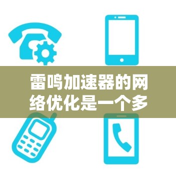 雷鸣加速器的网络优化是一个多维度的任务，涉及链路层、网络协议、硬件设计和软件控制等多个方面。以下是对雷鸣加速器网络优化的总结和建议