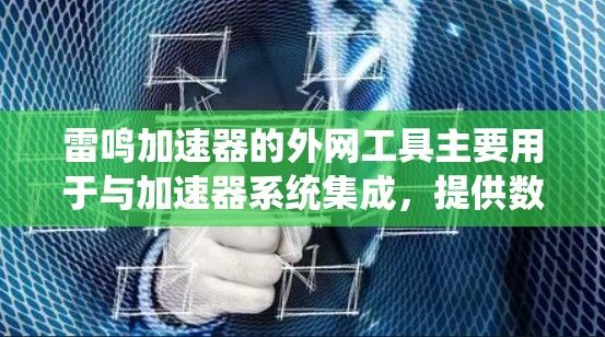 雷鸣加速器的外网工具主要用于与加速器系统集成，提供数据传输、控制和监控功能，以支持科学研究和医疗应用。以下是这些工具的详细分析