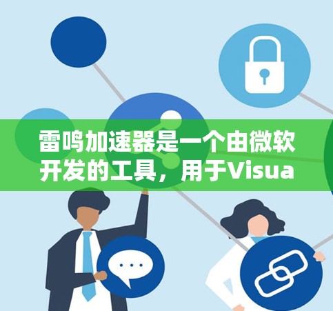 雷鸣加速器是一个由微软开发的工具，用于Visual Studio项目，特别针对C+和C程序进行性能优化。以下是使用雷鸣加速器的分步指南