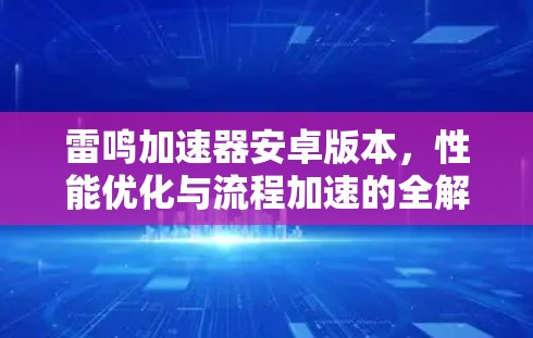 雷鸣加速器安卓版本，性能优化与流程加速的全解析
