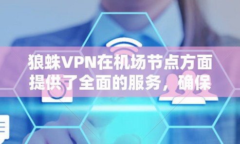狼蛛VPN在机场节点方面提供了全面的服务，确保用户在飞行时的网络安全和稳定连接。以下是对狼蛛VPN机场节点情况的详细分析