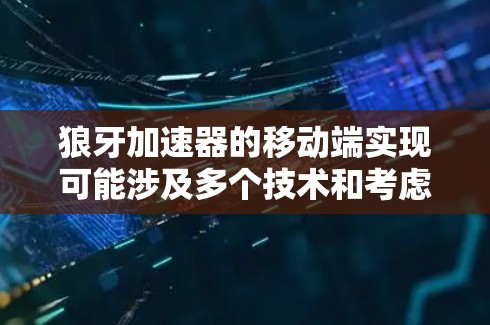 狼牙加速器的移动端实现可能涉及多个技术和考虑因素。以下是一些详细的分析和总结