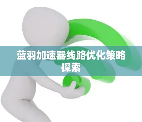 蓝羽加速器线路优化策略探索 蓝羽加速器线路优化策略探索
