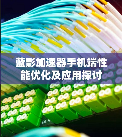 蓝影加速器手机端性能优化及应用探讨