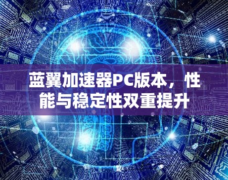 蓝翼加速器PC版本，性能与稳定性双重提升