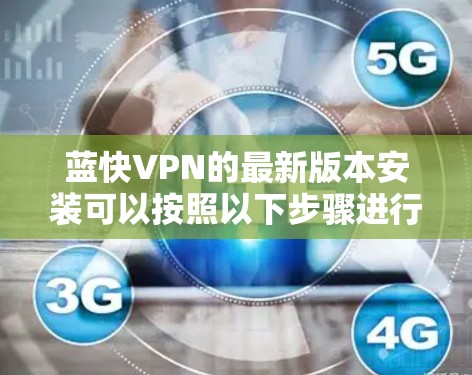 蓝快VPN的最新版本安装可以按照以下步骤进行