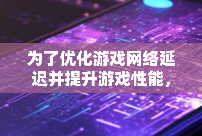 为了优化游戏网络延迟并提升游戏性能，可以按照以下步骤使用蓝快VPN进行设置和配置