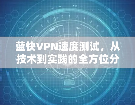 蓝快VPN速度测试，从技术到实践的全方位分析