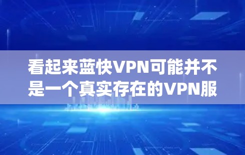 看起来蓝快VPN可能并不是一个真实存在的VPN服务提供商。如果你正在寻找一个可靠的VPN服务，建议选择一些已知的、有良好口碑的服务，比如 NordVPN、ExpressVPN、Surfshark等