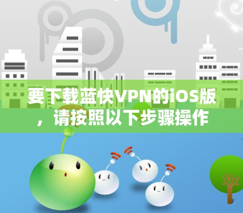要下载蓝快VPN的iOS版，请按照以下步骤操作