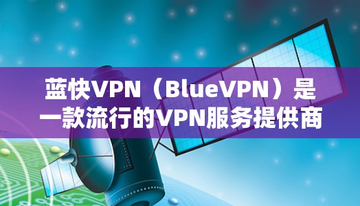 蓝快VPN（BlueVPN）是一款流行的VPN服务提供商，旨在为用户提供安全、快速和稳定的网络连接。以下是对BlueVPN功能的详细评估