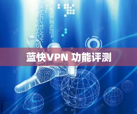 蓝快VPN 功能评测 蓝快VPN 功能评测