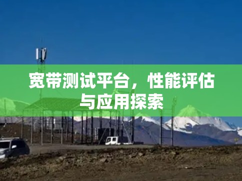 宽带测试平台，性能评估与应用探索